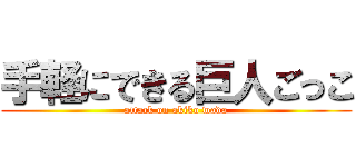 手軽にできる巨人ごっこ (attack on akiko wada)