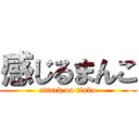 感じるまんこ (attack on tinko)