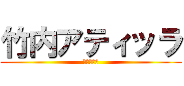 竹内アティッラ (アティッラ)