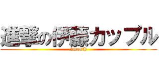 進撃の伊藤カップル (2month)