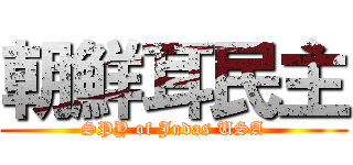 朝鮮耳民主 (SPY of Judas USA)