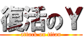 復活のＹ (attack on titan)