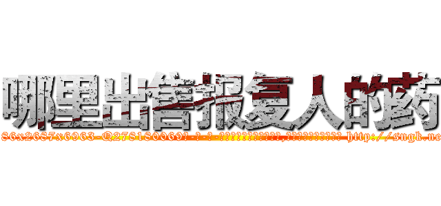 哪里出售报复人的药 (哪里出售报复人的药【电-186x2687x6963-Q278180069元-吉-药-业】我们做的是长期生意,靠的是老客户长期支持 http://sngk.net/fJKRSz
)
