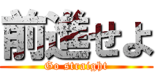前進せよ (Go straight)