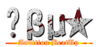 ╭βμ★ (Audition BeatUp)
