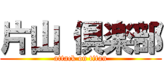 片山 倶楽部 (attack on titan)
