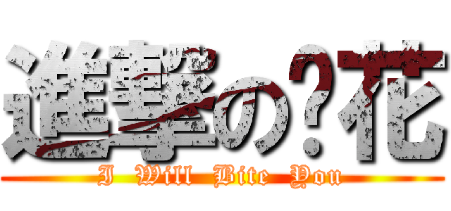 進撃の坫花 (I  Will  Bite  You)