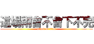 這場雨會不會下不完 (attack on titan)