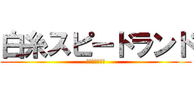 白糸スピードランド (しばきあい対決)