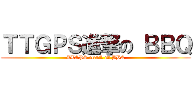 ＴＴＧＰＳ進撃の ＢＢＱ (TTGPS attack on BBQ)