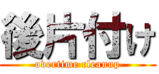 後片付け (overtime cleanup)