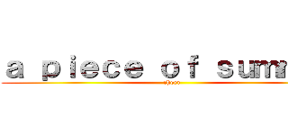 ａ ｐｉｅｃｅ ｏｆ ｓｕｍｍｅｒ (cheer)