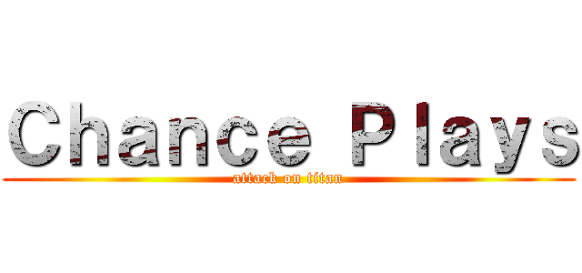 Ｃｈａｎｃｅ Ｐｌａｙｓ (attack on titan)