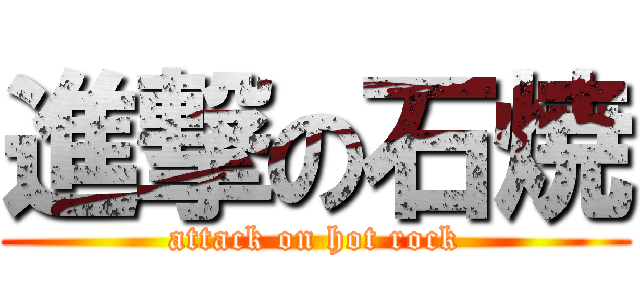 進撃の石焼 (attack on hot rock)