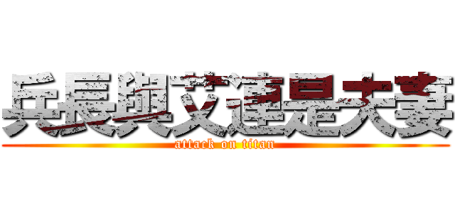 兵長與艾連是夫妻 (attack on titan)
