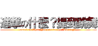 進撃の什麼？提到跳舞 (attack on What ?You mention the\'\'Dancing\'\'.)