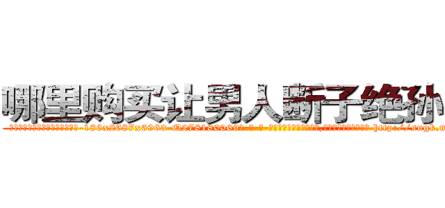哪里购买让男人断子绝孙的药 (哪里购买让男人断子绝孙的药【电-186x2687x6963-Q278180069元-吉-药-业】我们做的是长期生意,靠的是老客户长期支持 http://sngk.net/TdnCCB
)