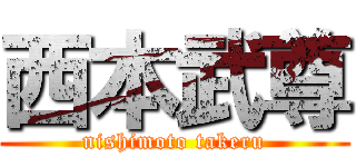 西本武尊 (nishimoto takeru)