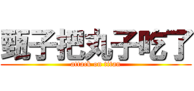 甄子把丸子吃了 (attack on titan)