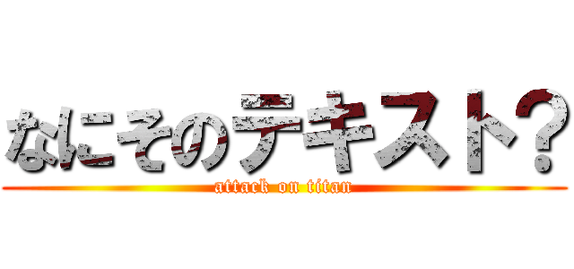 なにそのテキスト？ (attack on titan)