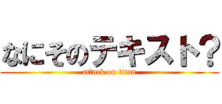 なにそのテキスト？ (attack on titan)