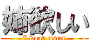 姉欲しい (I want sister)
