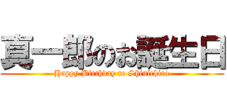 真一郎のお誕生日 (Happy Birthday to Shinichiro)