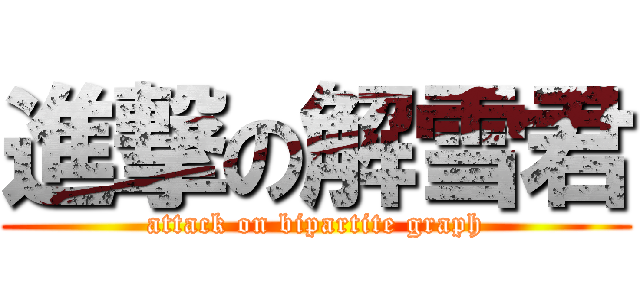 進撃の解雪君 (attack on bipartite graph)