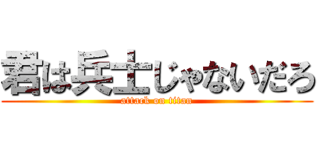 君は兵士じゃないだろ (attack on titan)