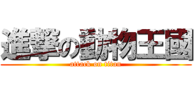 進撃の動物王國 (attack on titan)