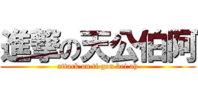 進撃の天公伯阿 (attack on ti gon bei ah)