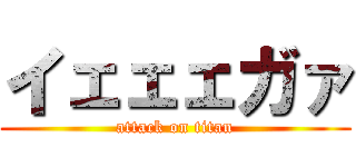 イェェェガァ (attack on titan)