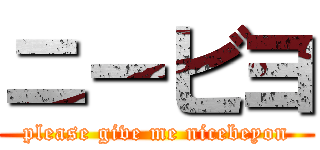 ニービヨ (please give me nicebeyon)