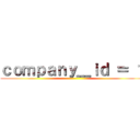 ｃｏｍｐａｎｙ＿ｉｄ ＝ １ ()