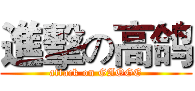 進擊の高鸽 (attack on GAOGE)