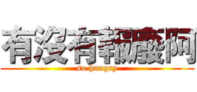 有沒有報廢阿 (so hungry)