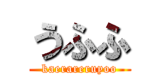 うふふ (kaerareruyoo)