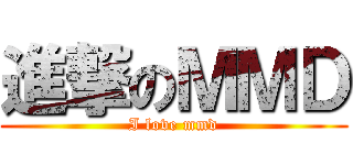 進撃のＭＭＤ (I love mmd)