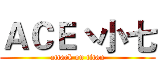 ＡＣＥ丶小七 (attack on titan)