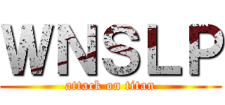 ＷＮＳＬＰ (attack on titan)