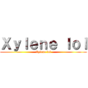 Ｘｙｌｅｎｅ ｌｏｌ (Xylene lol)