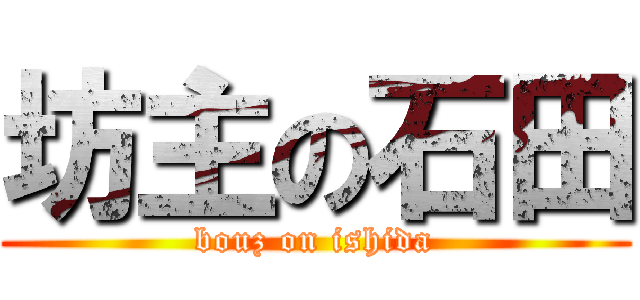 坊主の石田 (bouz on ishida)