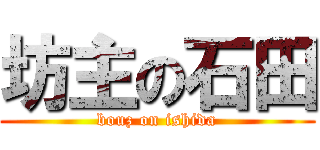 坊主の石田 (bouz on ishida)