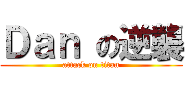 Ｄａｎ の逆襲 (attack on titan)