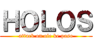 ＨＯＬＯＳ (attack on ole ke paso)