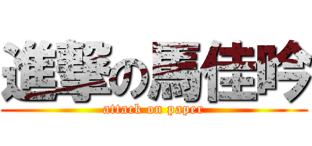 進撃の馬佳吟 (attack on paper)