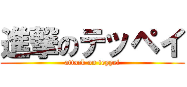 進撃のテッペイ (attack on teppei)