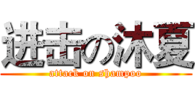 进击の沐夏 (attack on shampoo)