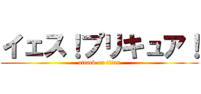 イェス！プリキュア！ (attack on titan)