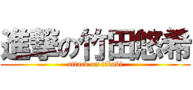 進撃の竹田悠希 (attack on tikubi)